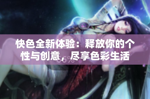 快色全新体验：释放你的个性与创意，尽享色彩生活