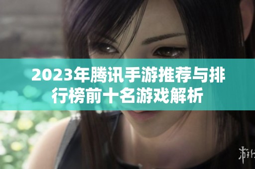 2023年腾讯手游推荐与排行榜前十名游戏解析