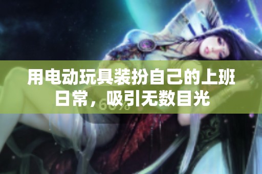 用电动玩具装扮自己的上班日常，吸引无数目光