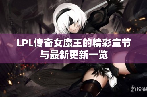 LPL传奇女魔王的精彩章节与最新更新一览