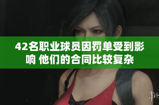 42名职业球员因罚单受到影响 他们的合同比较复杂