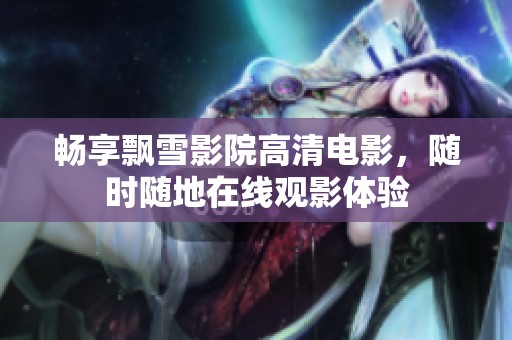 畅享飘雪影院高清电影，随时随地在线观影体验