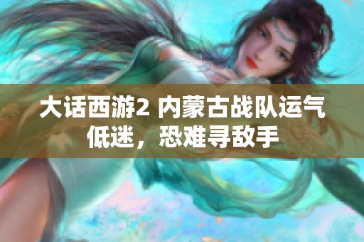 大话西游2 内蒙古战队运气低迷，恐难寻敌手