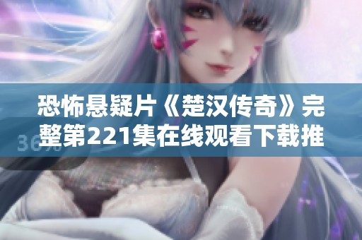 恐怖悬疑片《楚汉传奇》完整第221集在线观看下载推荐