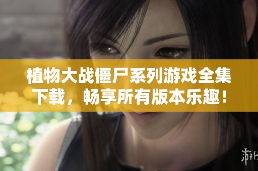 植物大战僵尸系列游戏全集下载，畅享所有版本乐趣！