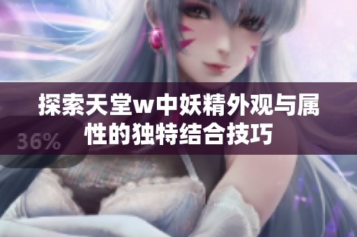 探索天堂w中妖精外观与属性的独特结合技巧