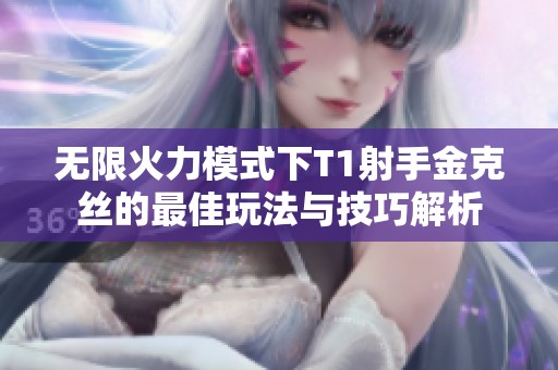 无限火力模式下T1射手金克丝的最佳玩法与技巧解析