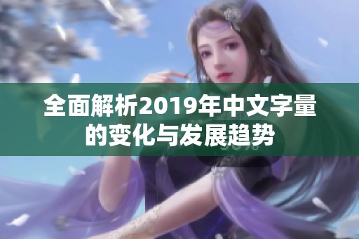 全面解析2019年中文字量的变化与发展趋势