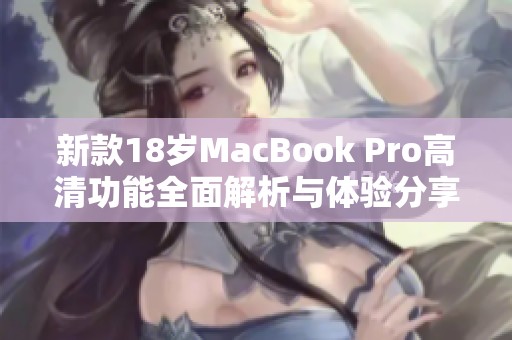 新款18岁MacBook Pro高清功能全面解析与体验分享