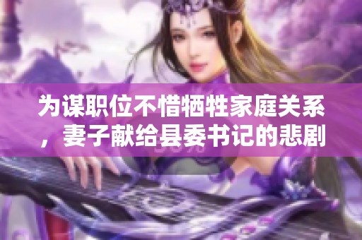 为谋职位不惜牺牲家庭关系，妻子献给县委书记的悲剧故事