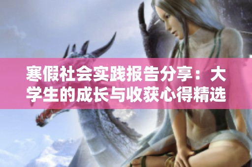 寒假社会实践报告分享：大学生的成长与收获心得精选27篇