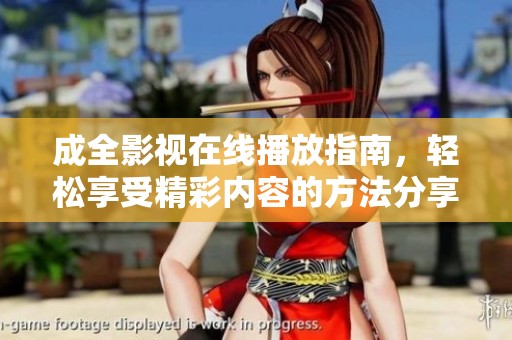 成全影视在线播放指南，轻松享受精彩内容的方法分享