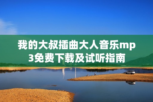 我的大叔插曲大人音乐mp3免费下载及试听指南