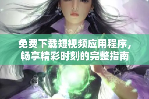 免费下载短视频应用程序，畅享精彩时刻的完整指南
