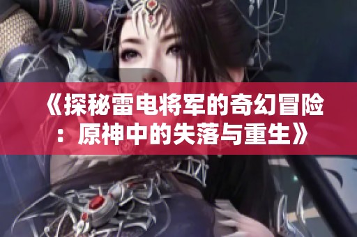 《探秘雷电将军的奇幻冒险：原神中的失落与重生》