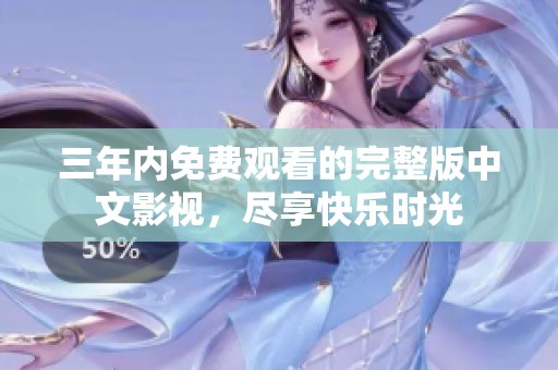 三年内免费观看的完整版中文影视，尽享快乐时光