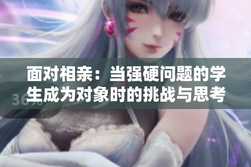 面对相亲：当强硬问题的学生成为对象时的挑战与思考