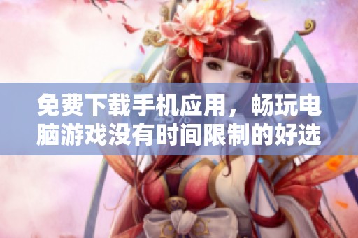 免费下载手机应用，畅玩电脑游戏没有时间限制的好选择