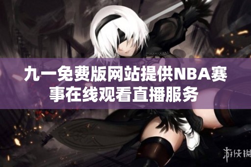 九一免费版网站提供NBA赛事在线观看直播服务 