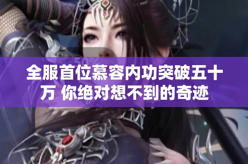 全服首位慕容内功突破五十万 你绝对想不到的奇迹