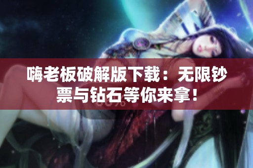 嗨老板破解版下载：无限钞票与钻石等你来拿！