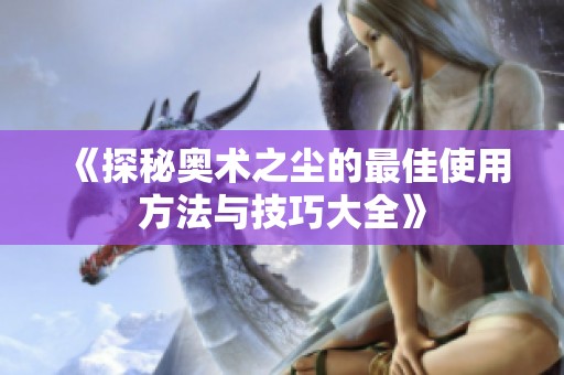 《探秘奥术之尘的最佳使用方法与技巧大全》