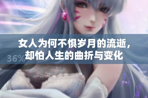女人为何不惧岁月的流逝，却怕人生的曲折与变化