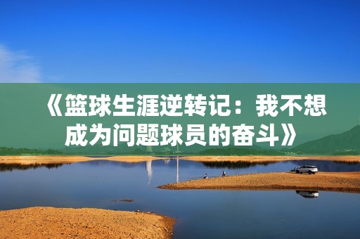《篮球生涯逆转记：我不想成为问题球员的奋斗》