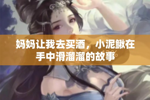 妈妈让我去买酒，小泥鳅在手中滑溜溜的故事