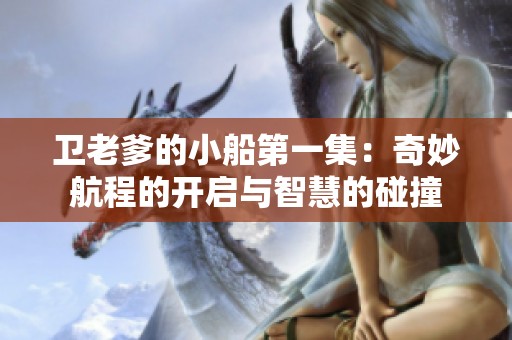 卫老爹的小船第一集：奇妙航程的开启与智慧的碰撞
