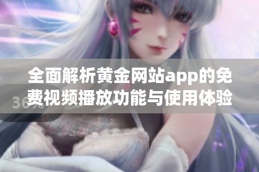 全面解析黄金网站app的免费视频播放功能与使用体验