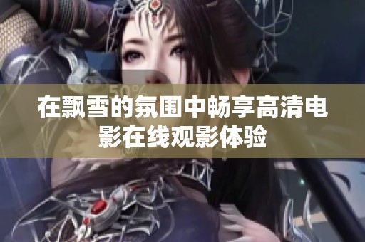 在飘雪的氛围中畅享高清电影在线观影体验