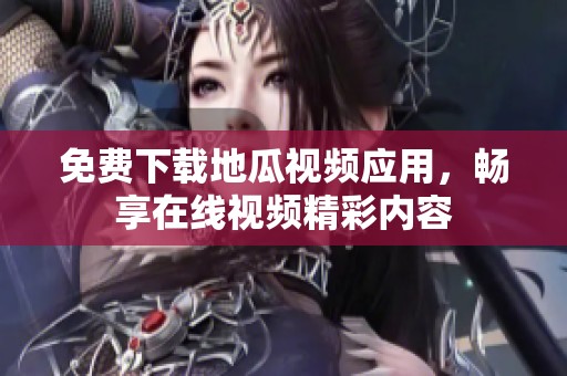 免费下载地瓜视频应用，畅享在线视频精彩内容