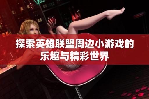 探索英雄联盟周边小游戏的乐趣与精彩世界