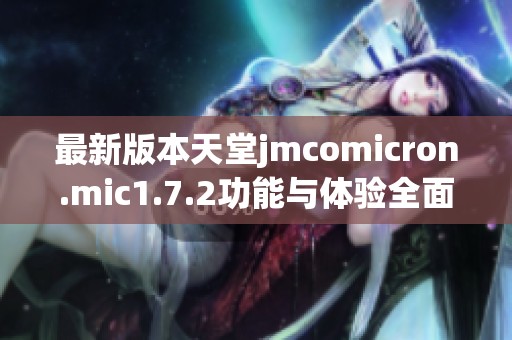 最新版本天堂jmcomicron.mic1.7.2功能与体验全面解析