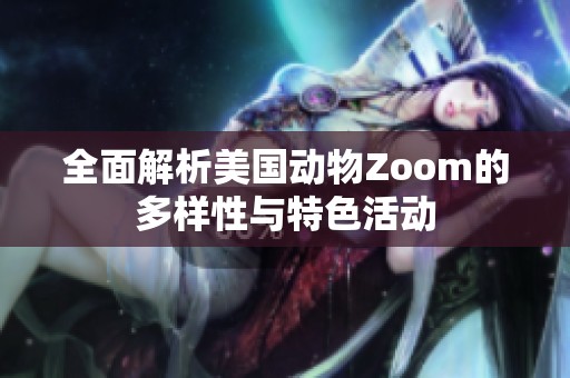 全面解析美国动物Zoom的多样性与特色活动