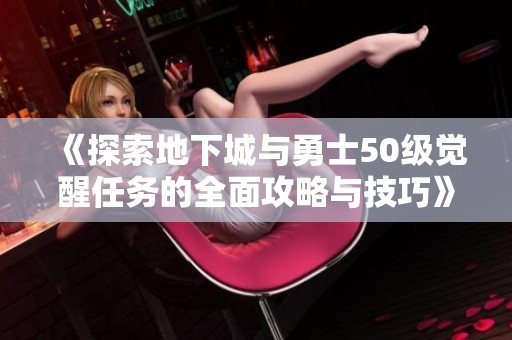 《探索地下城与勇士50级觉醒任务的全面攻略与技巧》