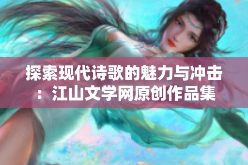 探索现代诗歌的魅力与冲击：江山文学网原创作品集
