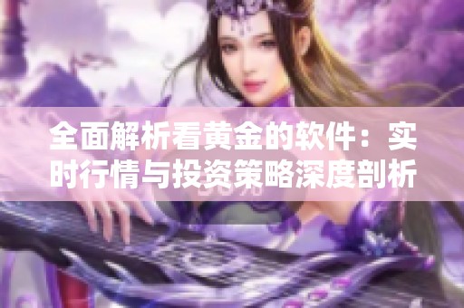 全面解析看黄金的软件：实时行情与投资策略深度剖析