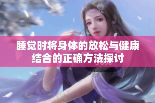 睡觉时将身体的放松与健康结合的正确方法探讨