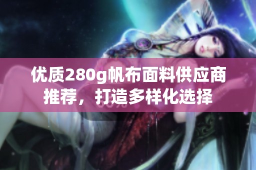 优质280g帆布面料供应商推荐，打造多样化选择