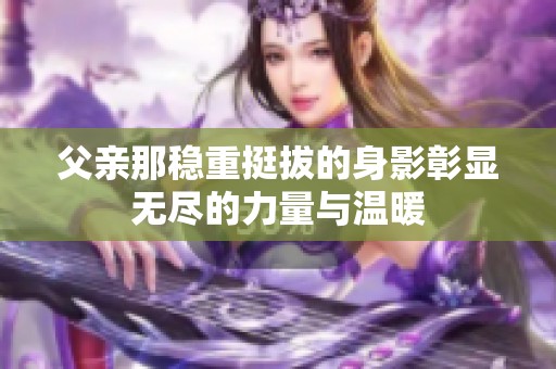 父亲那稳重挺拔的身影彰显无尽的力量与温暖