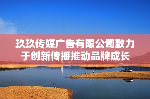 玖玖传媒广告有限公司致力于创新传播推动品牌成长