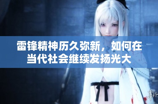 雷锋精神历久弥新，如何在当代社会继续发扬光大