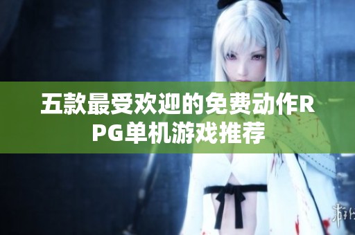五款最受欢迎的免费动作RPG单机游戏推荐