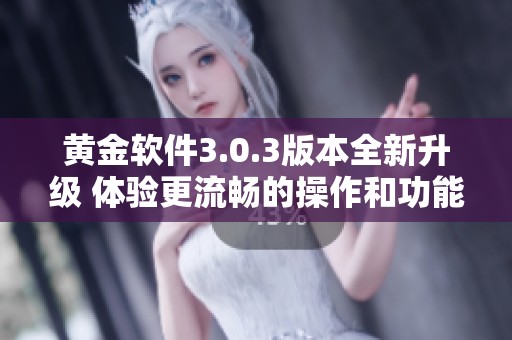 黄金软件3.0.3版本全新升级 体验更流畅的操作和功能