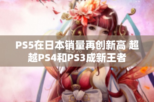 PS5在日本销量再创新高 超越PS4和PS3成新王者