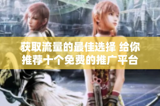 获取流量的最佳选择 给你推荐十个免费的推广平台