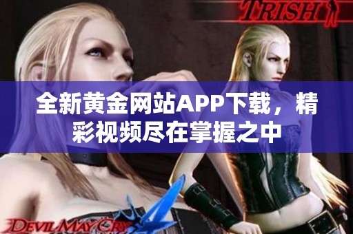 全新黄金网站APP下载，精彩视频尽在掌握之中