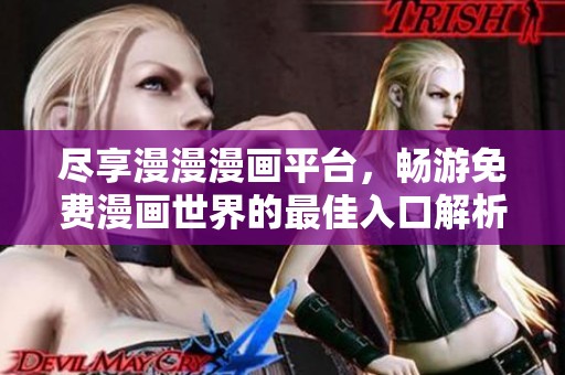 尽享漫漫漫画平台，畅游免费漫画世界的最佳入口解析
